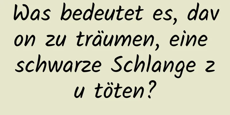 Was bedeutet es, davon zu träumen, eine schwarze Schlange zu töten?