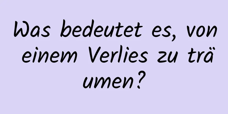 Was bedeutet es, von einem Verlies zu träumen?