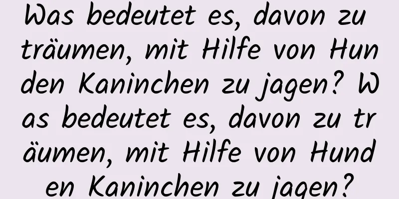 Was bedeutet es, davon zu träumen, mit Hilfe von Hunden Kaninchen zu jagen? Was bedeutet es, davon zu träumen, mit Hilfe von Hunden Kaninchen zu jagen?