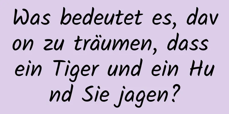 Was bedeutet es, davon zu träumen, dass ein Tiger und ein Hund Sie jagen?