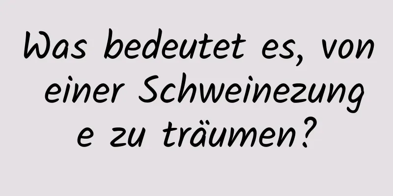 Was bedeutet es, von einer Schweinezunge zu träumen?