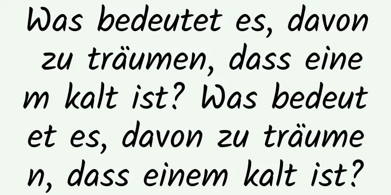 Was bedeutet es, davon zu träumen, dass einem kalt ist? Was bedeutet es, davon zu träumen, dass einem kalt ist?