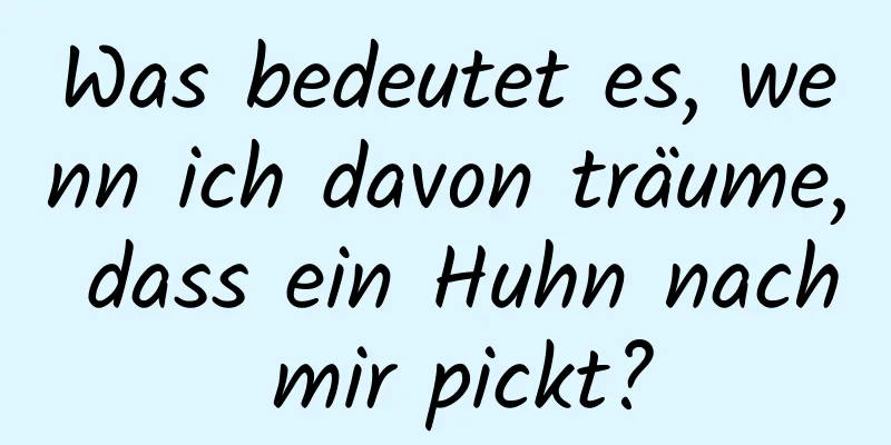 Was bedeutet es, wenn ich davon träume, dass ein Huhn nach mir pickt?