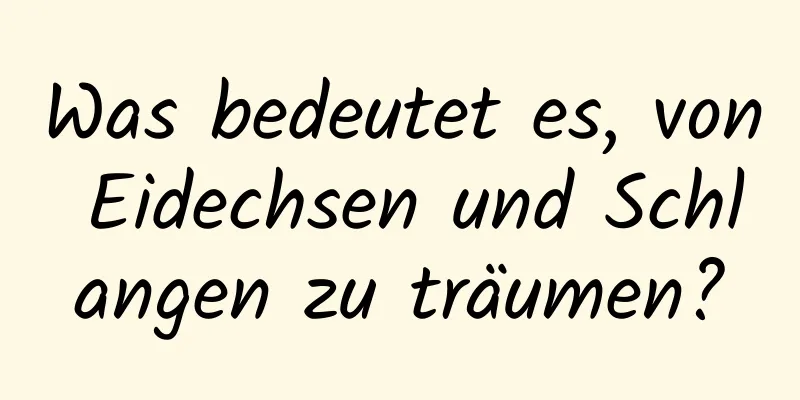 Was bedeutet es, von Eidechsen und Schlangen zu träumen?