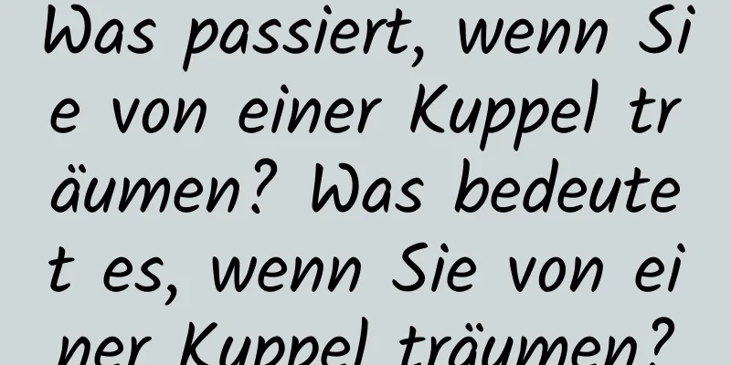 Was passiert, wenn Sie von einer Kuppel träumen? Was bedeutet es, wenn Sie von einer Kuppel träumen?