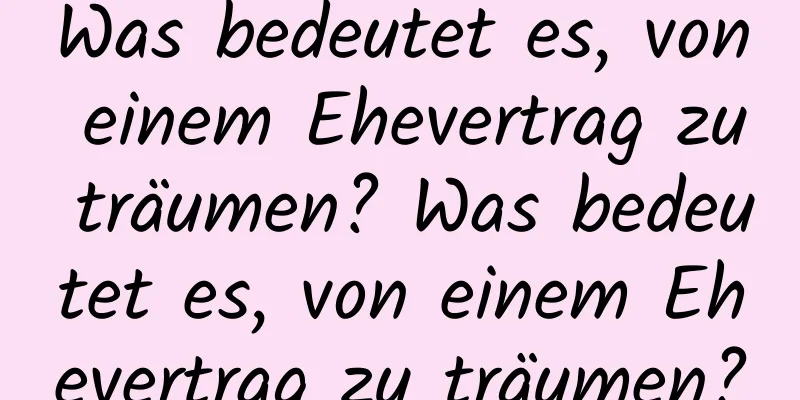 Was bedeutet es, von einem Ehevertrag zu träumen? Was bedeutet es, von einem Ehevertrag zu träumen?