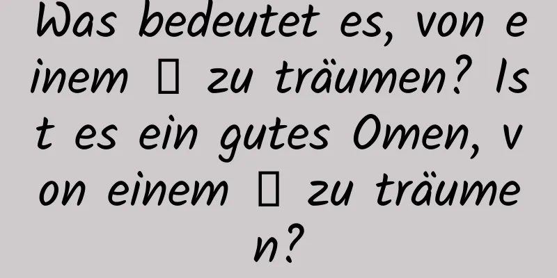 Was bedeutet es, von einem 笳 zu träumen? Ist es ein gutes Omen, von einem 笳 zu träumen?