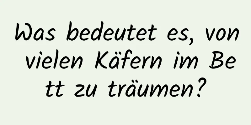 Was bedeutet es, von vielen Käfern im Bett zu träumen?