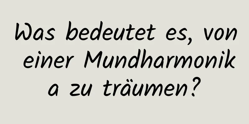 Was bedeutet es, von einer Mundharmonika zu träumen?