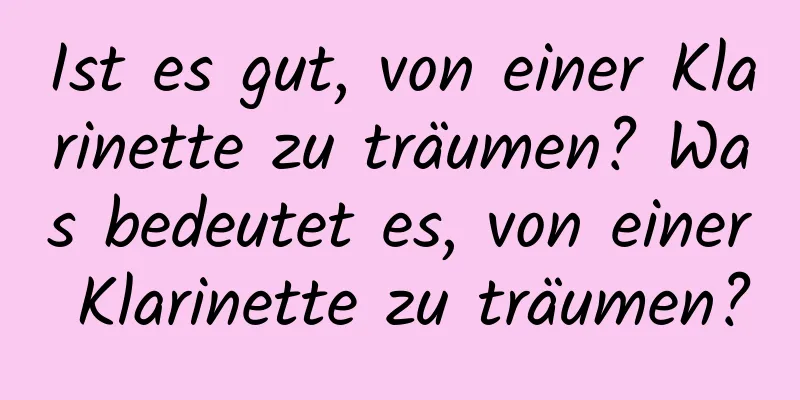 Ist es gut, von einer Klarinette zu träumen? Was bedeutet es, von einer Klarinette zu träumen?