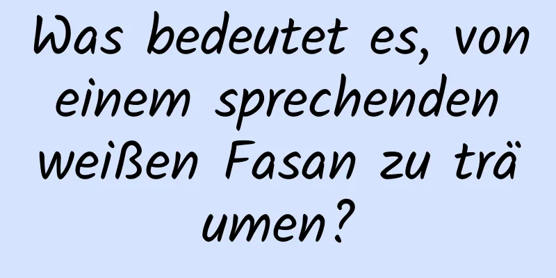 Was bedeutet es, von einem sprechenden weißen Fasan zu träumen?