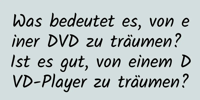 Was bedeutet es, von einer DVD zu träumen? Ist es gut, von einem DVD-Player zu träumen?