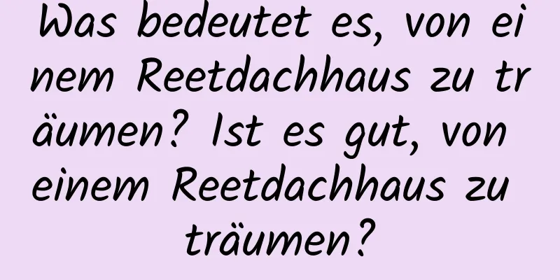 Was bedeutet es, von einem Reetdachhaus zu träumen? Ist es gut, von einem Reetdachhaus zu träumen?