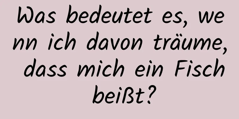 Was bedeutet es, wenn ich davon träume, dass mich ein Fisch beißt?