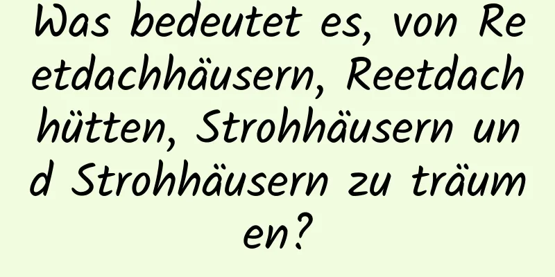 Was bedeutet es, von Reetdachhäusern, Reetdachhütten, Strohhäusern und Strohhäusern zu träumen?