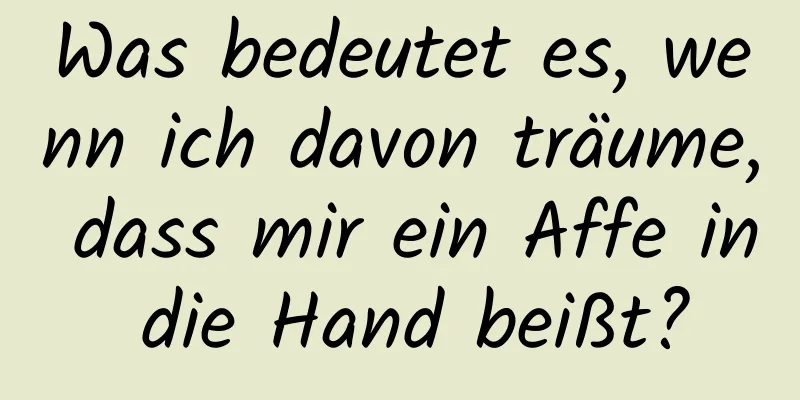 Was bedeutet es, wenn ich davon träume, dass mir ein Affe in die Hand beißt?