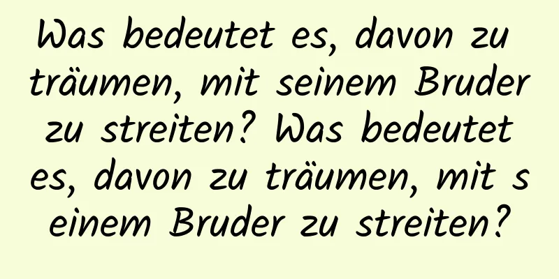 Was bedeutet es, davon zu träumen, mit seinem Bruder zu streiten? Was bedeutet es, davon zu träumen, mit seinem Bruder zu streiten?