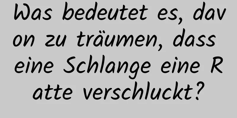 Was bedeutet es, davon zu träumen, dass eine Schlange eine Ratte verschluckt?