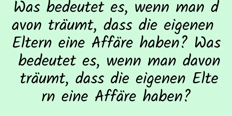 Was bedeutet es, wenn man davon träumt, dass die eigenen Eltern eine Affäre haben? Was bedeutet es, wenn man davon träumt, dass die eigenen Eltern eine Affäre haben?