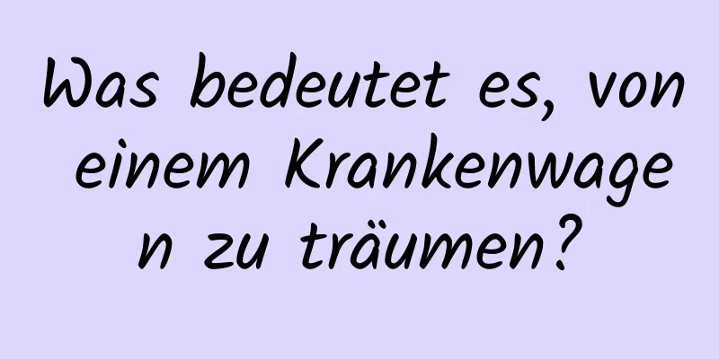 Was bedeutet es, von einem Krankenwagen zu träumen?