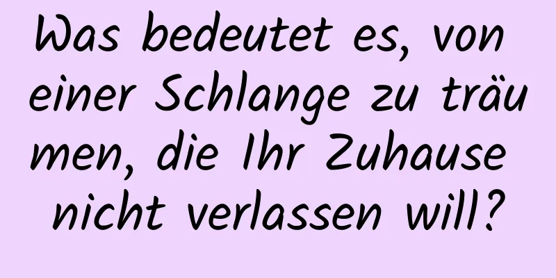 Was bedeutet es, von einer Schlange zu träumen, die Ihr Zuhause nicht verlassen will?