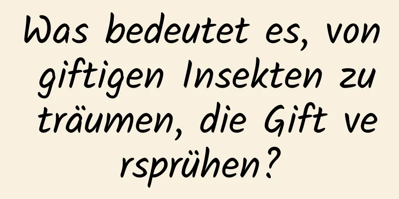 Was bedeutet es, von giftigen Insekten zu träumen, die Gift versprühen?