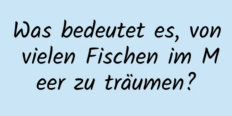 Was bedeutet es, von vielen Fischen im Meer zu träumen?