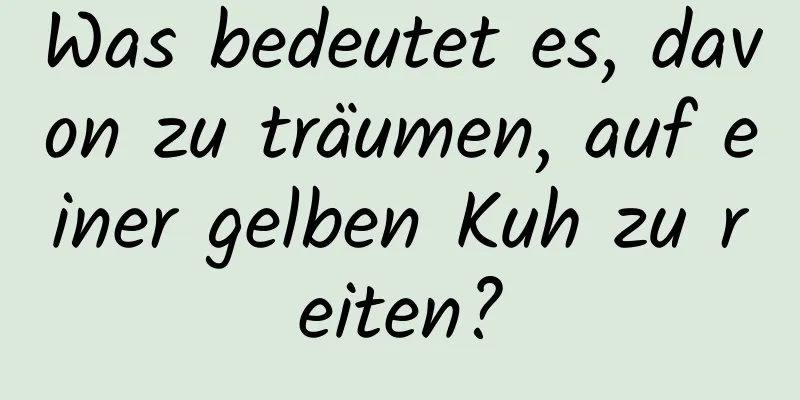 Was bedeutet es, davon zu träumen, auf einer gelben Kuh zu reiten?