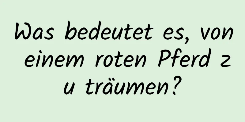 Was bedeutet es, von einem roten Pferd zu träumen?