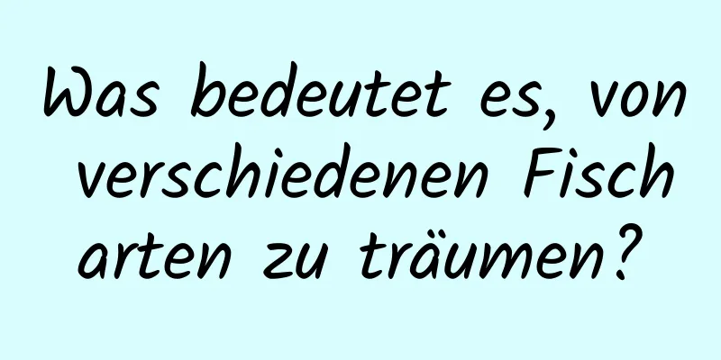 Was bedeutet es, von verschiedenen Fischarten zu träumen?