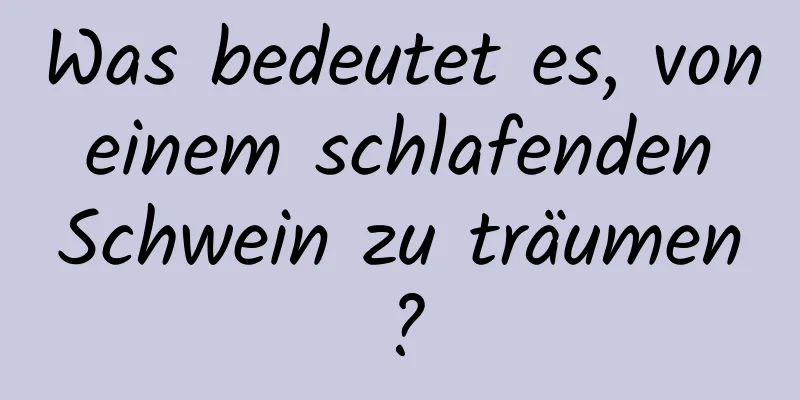 Was bedeutet es, von einem schlafenden Schwein zu träumen?