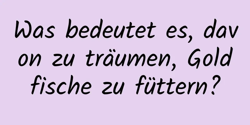 Was bedeutet es, davon zu träumen, Goldfische zu füttern?