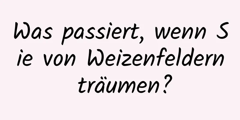 Was passiert, wenn Sie von Weizenfeldern träumen?