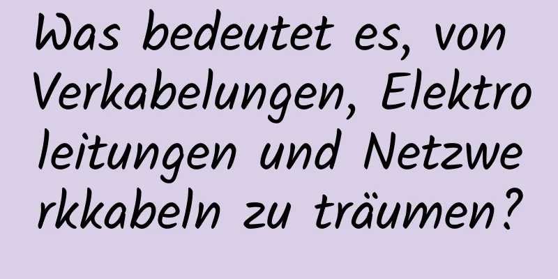 Was bedeutet es, von Verkabelungen, Elektroleitungen und Netzwerkkabeln zu träumen?