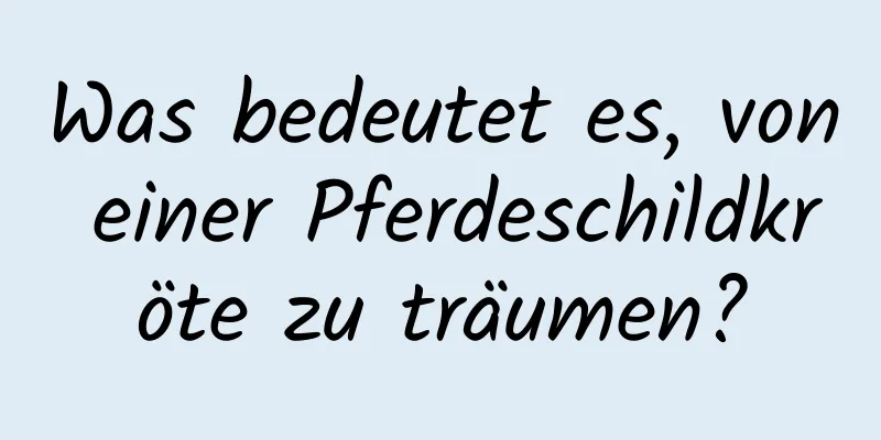 Was bedeutet es, von einer Pferdeschildkröte zu träumen?