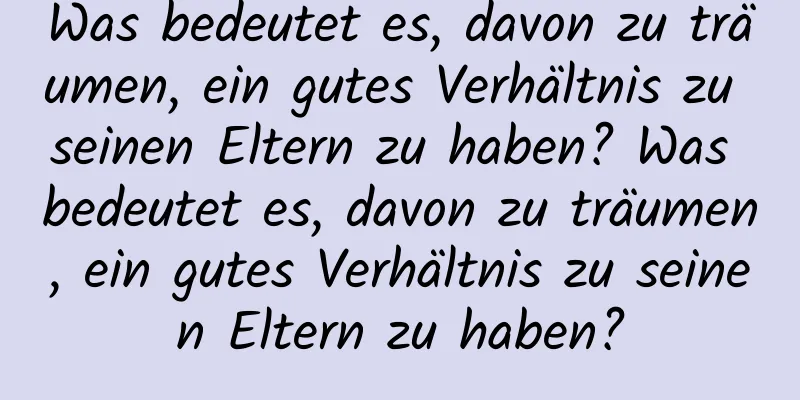 Was bedeutet es, davon zu träumen, ein gutes Verhältnis zu seinen Eltern zu haben? Was bedeutet es, davon zu träumen, ein gutes Verhältnis zu seinen Eltern zu haben?