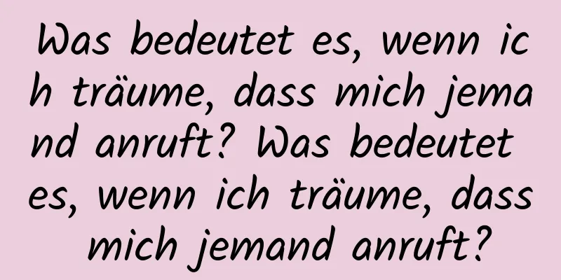 Was bedeutet es, wenn ich träume, dass mich jemand anruft? Was bedeutet es, wenn ich träume, dass mich jemand anruft?