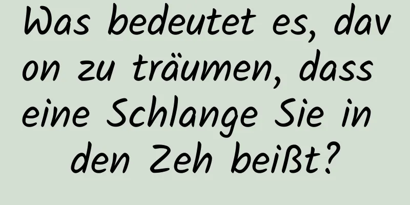 Was bedeutet es, davon zu träumen, dass eine Schlange Sie in den Zeh beißt?