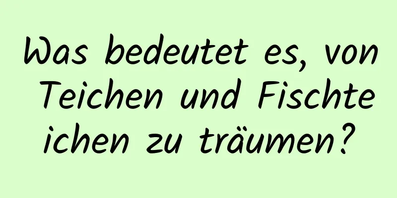 Was bedeutet es, von Teichen und Fischteichen zu träumen?