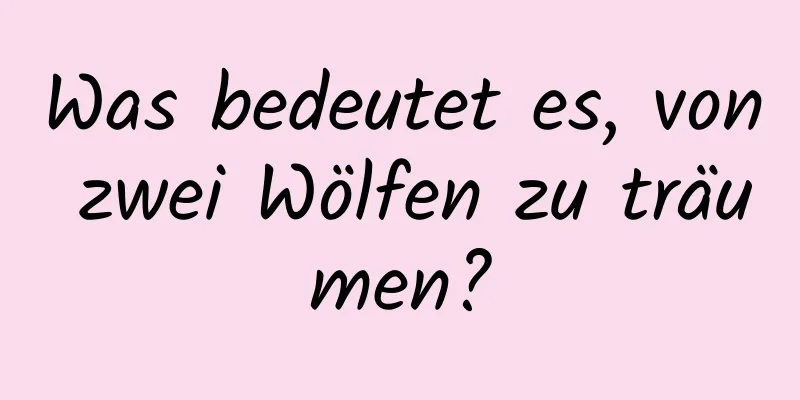 Was bedeutet es, von zwei Wölfen zu träumen?