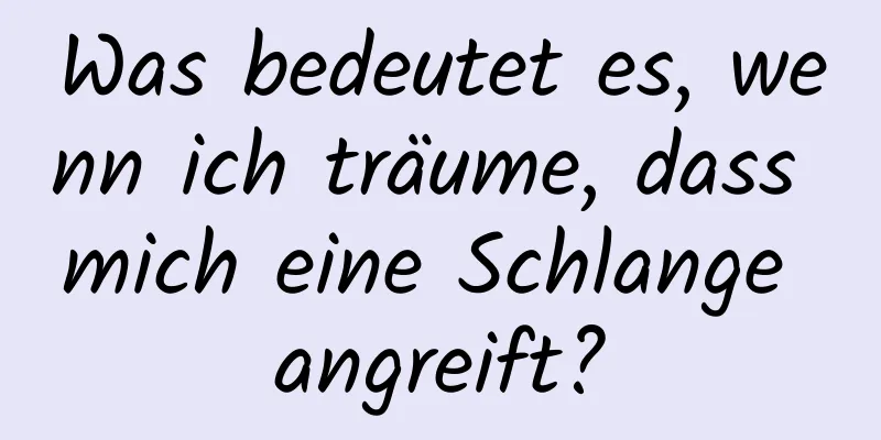 Was bedeutet es, wenn ich träume, dass mich eine Schlange angreift?