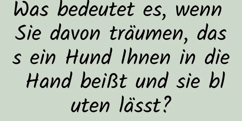 Was bedeutet es, wenn Sie davon träumen, dass ein Hund Ihnen in die Hand beißt und sie bluten lässt?