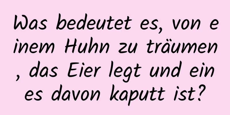 Was bedeutet es, von einem Huhn zu träumen, das Eier legt und eines davon kaputt ist?