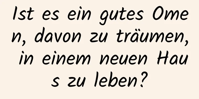 Ist es ein gutes Omen, davon zu träumen, in einem neuen Haus zu leben?