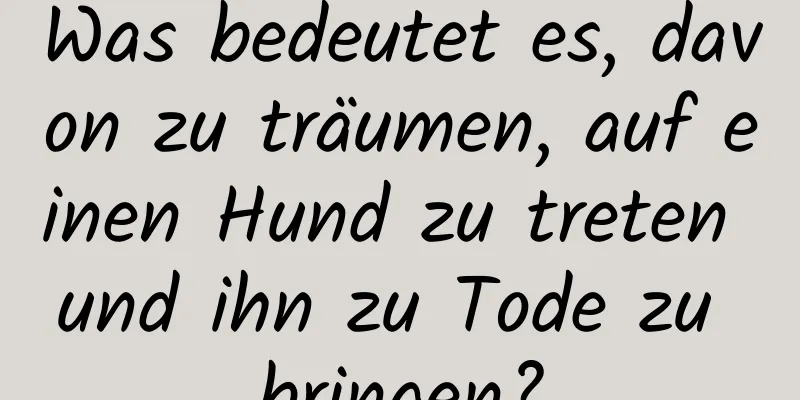 Was bedeutet es, davon zu träumen, auf einen Hund zu treten und ihn zu Tode zu bringen?