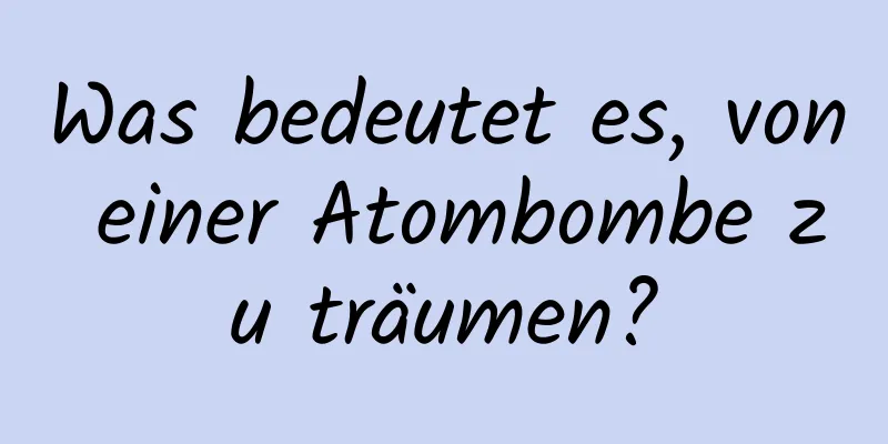 Was bedeutet es, von einer Atombombe zu träumen?