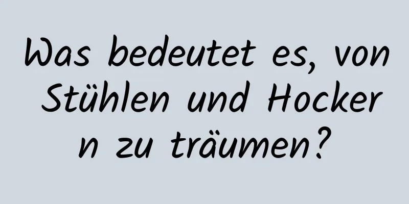 Was bedeutet es, von Stühlen und Hockern zu träumen?