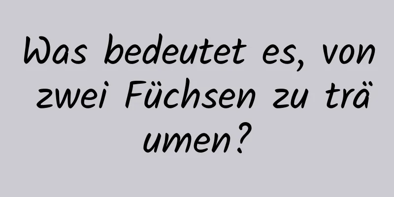 Was bedeutet es, von zwei Füchsen zu träumen?