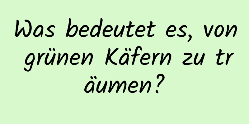 Was bedeutet es, von grünen Käfern zu träumen?