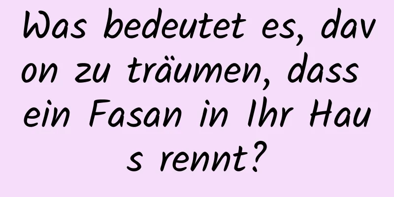 Was bedeutet es, davon zu träumen, dass ein Fasan in Ihr Haus rennt?